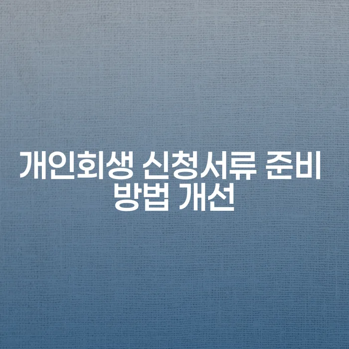 개인회생 신청서류 준비 방법 개선은 어떻게 해야 할까요?